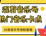 抖音音乐号涨粉套路，音乐号涨粉之混剪音乐号【热门音乐卡点】