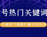 公众号热门关键词截留精准引流实战课程，价值百万高级拦截引流玩法！