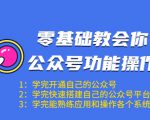 零基础教会你公众号功能操作、平台搭建、图文编辑、菜单设置等（18节课）