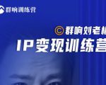 群响刘老板·IP变现训练营第6期：教你搞流量新姿势，IP打造获客私域经营