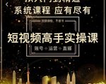 短视频高手实操课：账号+运营+直播，从入门到精通，系统课程，应有尽有