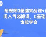 短视频0基础实战课+直播间人气必修课，0基础小白也能学会