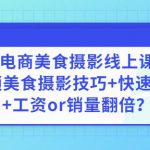 陈飞燕《电商美食摄影线上课》解锁美食摄影技巧+快速变现+工资or销量翻倍