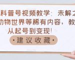 抖音科普号视频教学：未解之谜、动物世界等稀有内容，教你从起号到变现！