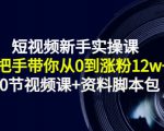 短视频新手实操课：手把手带你从0到涨粉12w+（70节视频课+资料脚本包）