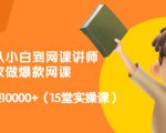 从0到1从小白到网课讲师：在家做爆款网课，每月多赚10000+（15堂实操课）