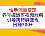 快手流量变现，养号搬运剪视频涨粉，引导跳转群变现日赚300+