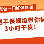 带您做一门好课的课：手把手保姆级带你做课，3小时干货