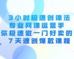 3小时极速创课法，专业网课运营手 教你极速做一门好卖的课 7天速创爆款课程