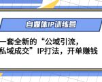 自媒体IP训练营(12+13期)，一套全新的“公域引流，私域成交”IP打法 开单赚钱