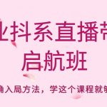 企业抖系直播带货启航班，正确入局方法，学这个课程就够了