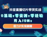 2023抖音直播切片带货实战，0基础+零资源+零经验 月入10W+借力IP实现躺赚