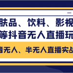 抖音无人、半无人直播实战课，护肤品、饮料、影视会员等抖音无人直播玩法