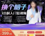 换个脑子3小时入门短视频创作，短视频创作入门必修课