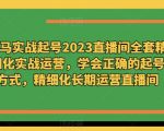 老马实战起号2023直播间全套精细化实战运营，学会正确的起号方式，精细化长期运营直播间