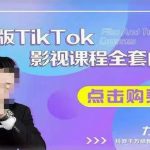 海外TikTok影视课程全套，从搭建渠道，到如何正确使用账号，到未来的变现渠道等