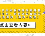 精仿今日头条新闻网站搭建教程亲测可用，带自动采集接口更新文章源码【源码+教程】