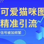 黑科技纯原创可爱猫咪图片，全网精准引流，实操5个VX号被加频繁