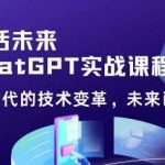 黄小发·Chat GPT初阶实战课，​AI时代技术变革，未来已来，提高工作效率和未来竞争力