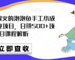 最近抖音很火的泡泡鱼手工小成本地摊创业项目，日賺500+项目课程解析