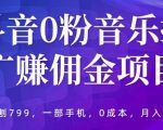 抖音0粉音乐推广赚佣金项目，外边割799，一部手机0成本就可操作，月入5000+