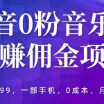 抖音0粉音乐推广赚佣金项目，外边割799，一部手机0成本就可操作，月入5000+