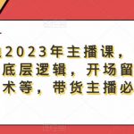 暴躁迪迪2023年主播课，快速教你掌握主播底层逻辑，开场留人、塑品话术等，带货主播必学