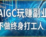 AIGC玩赚副业-AI写作、AI绘画，探索副业赚钱机会，手把手教你落地实操