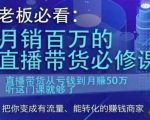 老板必看：月销百万的直播带货必修课，直播带货从亏钱到月赚50万，听这门课就够了