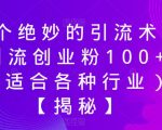 一个绝妙的引流术日引流创业粉100+（适合各种行业）【揭秘】