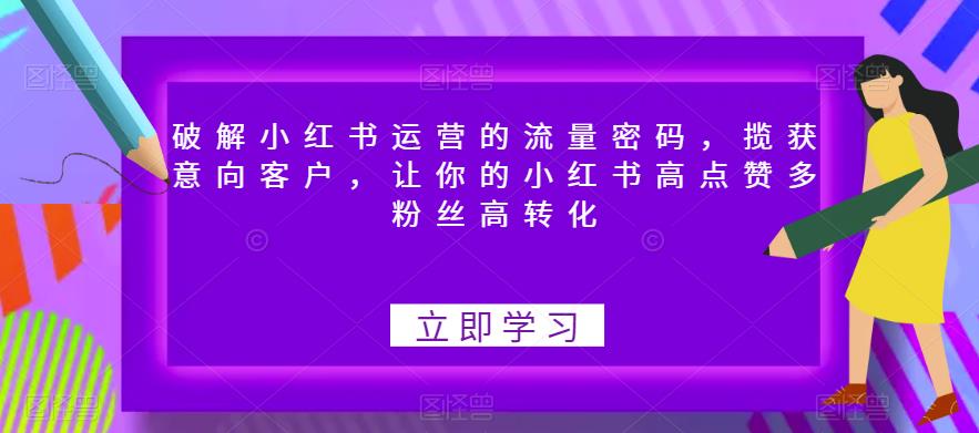 破解小红书运营的流量密码，揽获意向客户，让你的小红书高点赞多粉丝高转化