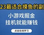 小游戏掘金项目，2023最适合摸鱼的副业，挂机就能赚钱，一个号一天赚个30-50【揭秘】