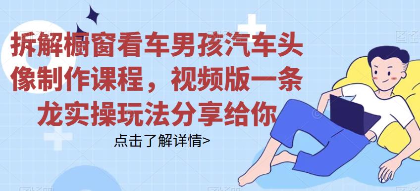 拆解橱窗看车男孩汽车头像制作课程，视频版一条龙实操玩法分享[/erphpdown]给你