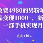 外面收费4980的男粉项目，一个作品变现1000+，新渠道新玩法，一部手机实现月入过万【揭秘】