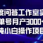 百度问答工作室实操，单号月产3000+，纯小白操作项目【揭秘】