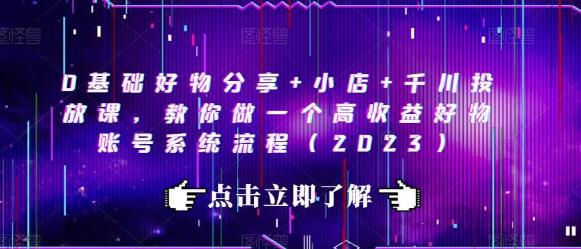 0基础好物分享[/erphpdown]+小店+千川投放课，教你做一个高收益好物账号系统流程（2023）