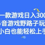 靠一款游戏日入3000+，抖音游戏野路子玩法，小白也能轻松上手【揭秘】