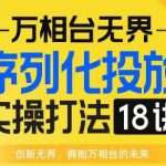 【万相台无界】序列化投放实操18讲线上实战班，全网首推，运营福音！