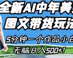 全新AI中年美女图文带货玩法，5分钟一个作品小白无脑日入500+【揭秘】