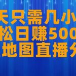 一天只需几小时，轻松日赚500+，卫星地图直播项目分享【揭秘】