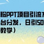 创业粉PPT项目引流方式，多平台分发，日引50+（保姆级教学）【揭秘】