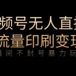 全网首发视频号不封号无人直播暴利玩法+流量印刷机变现，日入1000+【揭秘】