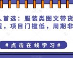 普通人首选：服装类图文带货喂饭级教程，项目门槛低，周期非常长