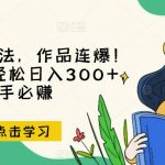 推文全新玩法，作品连爆！无需剪辑，轻松日入300+，有手必赚【揭秘】