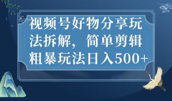 视频号好物分享[/erphpdown]玩法拆解，简单剪辑粗暴玩法日入500+【揭秘】