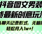 抖音图文男装带货最新创意玩法，主以聊天记录形式，无脑操作轻松月入1w+【揭秘】