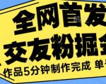 全网首发《交友粉掘金》单号一天躺赚200+作品5分钟制作完成，（长期稳定项目）【揭秘】