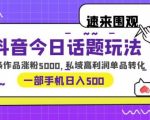 抖音今日话题玩法，1条作品涨粉5000，私域高利润单品转化一部手机日入500【揭秘】