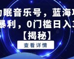 抖音助眠音乐号，蓝海项目，简单暴利，0门槛日入300+【揭秘】