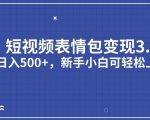 短视频表情包变现项目3.0，日入500+，新手小白轻松上手【揭秘】